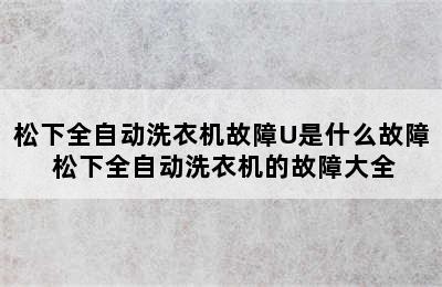 松下全自动洗衣机故障U是什么故障 松下全自动洗衣机的故障大全